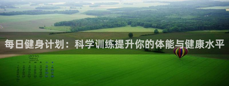 捷豹体育比分：每日健身计划：科学训练提升你的体能与健康水平