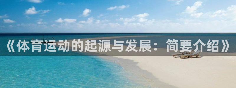 捷豹体育com下载官网：《体育运动的起源与发展：简要介绍》